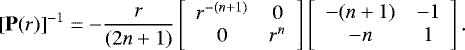\begin{equation*} \left[\mathbf{P}(r)\right]^{-1}=-\frac{r}{(2n&#x002B;1)} \left[\begin{array}{cc} r^{-(n&#x002B;1)} & 0 \\ 0 & r^{n} \end{array}\right] \left[\begin{array}{cc} -(n&#x002B;1) & -1 \\ -n & 1 \end{array}\right]. \end{equation*}