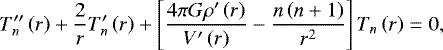 \begin{equation*} T&#x0027;&#x0027;_{n}\left(r\right)&#x002B;\frac{2}{r}T&#x0027;_{n}\left(r\right)&#x002B;\left[\frac{4\mathrm{\pi} G\mathrm{\rho}&#x0027;\left(r\right)}{V&#x0027;\left(r\right)}-\frac{n\left(n&#x002B;1\right)}{r^2}\right]T_n\left(r\right)=0,\end{equation*}