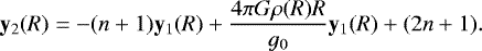 \begin{eqnarray*} \mathbf{y}_2(R) = -(n&#x002B;1)\mathbf{y}_1(R)&#x002B;\frac{4\mathrm{\pi} G\mathrm{\rho}(R)R}{g_0}\mathbf{y}_1(R) &#x002B; (2n&#x002B;1).\end{eqnarray*}