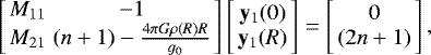 \begin{eqnarray*} \left[\begin{array}{cc} M_{11} & -1 \\ M_{21} & (n&#x002B;1) -\frac{4\mathrm{\pi} G\mathrm{\rho}(R)R}{g_0} \end{array}\right] \left[\begin{array}{c} \mathbf{y}_1(0) \\ \mathbf{y}_1(R) \end{array} \right]= \left[\begin{array}{c} 0 \\ (2n&#x002B;1) \end{array} \right], \end{eqnarray*}