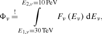 Mathematical equation: $$ \begin{aligned} \Phi _\nu \mathop {=}\limits ^\mathrm{!}\int \limits _{E_{1,\nu }=30\,\mathrm{TeV}}^{E_{2,\nu }=10\,\mathrm{PeV}} F_{\nu }\,(E_\nu ) ~\mathrm{d} E_\nu , \end{aligned} $$