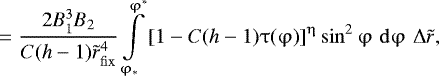 Mathematical equation: \begin{eqnarray*} \,\,\,\,\,\,\ \,=\frac{{2B_1^3 B_2 }}{{C({{h}} - 1)\tilde r_{\rm{fix}}^4 }}\int\limits_{\mathrm{\varphi} _ * }^{\mathrm{\varphi} ^ * } {\left[ {1 - C({{h}} - 1)\mathrm{\tau} (\mathrm{\varphi} )} \right]^{\mathrm{\eta}} } \sin ^2 \mathrm{\varphi} \,\,{\rm{d}}\mathrm{\varphi} \,\,{\mathrm{\Delta}} \tilde r,\end{eqnarray*}