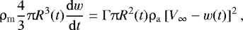 Mathematical equation: \begin{eqnarray*} \mathrm{\rho} _{\rm{m}} \frac{4}{3}\mathrm{\pi} R^3 (t)\frac{{{\rm{d}}w}}{{{\rm{d}}t}} = \mathrm{\Gamma} \mathrm{\pi} R^2 (t)\mathrm{\rho} _{\rm{a}} \left[ {V_{\infty} - w(t)} \right]^2,\end{eqnarray*}