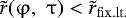Mathematical equation: $\tilde r(\mathrm{\varphi} ,\,\,\mathrm{\tau} ) < \tilde r_{{\rm{fix}}{\rm{.lt}}.} $