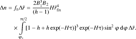 Mathematical equation: \begin{eqnarray*} {\mathrm{\Delta}} n &=& f_{\rm{n}} {\mathrm{\Delta}} \tilde{r} = \frac{{2B_1^3 B_2 }}{{({h} - 1) }}H \tilde{r}_{\rm{fix}}^4\nonumber\\ &&\times\int\limits_{\mathrm{\varphi}_*}^{\mathrm{\pi}/2} [ 1 - {{h}} + {{h}}\exp ( - H \mathrm{\tau} ) ]^3 \exp (-H\mathrm{\tau})\sin^2 \mathrm{\varphi} \,{\rm{d}}\mathrm{\varphi} \,{\mathrm{\Delta}}\tilde{r}.\end{eqnarray*}