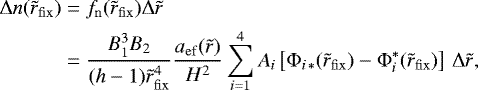 Mathematical equation: \begin{align*}{\mathrm{\Delta}} n(\tilde r_{\rm{fix}} ) &= f_{\rm{n}} (\tilde r_{\rm{fix}} ){\mathrm{\Delta}} \tilde r\nonumber\\* &=\frac{{B_1^3 B_2 }}{{({{h}} - 1)\tilde r_{\rm{fix}}^4 }}\frac{{a_{{\rm{ef}}} (\tilde r)}}{{H^2 }}\sum\limits_{i = 1}^4 {A_i } \left[ {\mathrm{\Phi} _{i\, * } (\tilde r_{\rm{fix}} ) - \mathrm{\Phi} _i^* (\tilde r_{\rm{fix}} )} \right]\,{\mathrm{\Delta}} \tilde r,\end{align*}