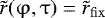 Mathematical equation: $\tilde r(\mathrm{\varphi} ,\mathrm{\tau} ) = \tilde r_{\rm{fix}} $