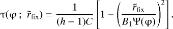 Mathematical equation: \begin{eqnarray*} \mathrm{\tau}(\mathrm{\varphi} \,;\,\,\tilde r_{\rm{fix}} ) = \frac{1}{{({{h}} - 1)C}}\left[ {1 - \left( {\frac{{\tilde r_{\rm{fix}} }}{{B_1 \mathrm{\Psi} (\mathrm{\varphi} )}}} \right)^2 } \right].\end{eqnarray*}