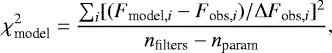 Mathematical equation: \begin{equation*} \chi^2_{\textrm{model}}=\frac{\sum_i[(F_{\textrm{model},i}-F_{\textrm{obs},i})/{\Delta} F_{\textrm{obs},i}]^2}{n_{\textrm{filters}}-n_{\textrm{param}}} ,\end{equation*}