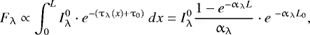 Mathematical equation: \begin{equation*} F_{\uplambda} \propto \int_{0}^{L} I_{\uplambda}^{0} \cdot e^{-(\tau_{\uplambda}(x)+\tau_{0})} ~dx = I_{\uplambda}^{0} \frac{ 1-e^{-\alpha_{\uplambda} L} }{ \alpha_{\uplambda} } \cdot e^{~-\alpha_{\uplambda} L_{0}},\end{equation*}