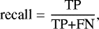 Mathematical equation: \begin{equation*} \textrm{recall} = {\frac{\textrm{TP}}{\textrm{TP+FN}}},\end{equation*}