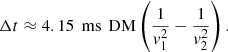 Mathematical equation: $$ \begin{aligned} \Delta t \approx 4.15 \,\text{ ms}\, \text{ DM} \left(\frac{1}{v_{1}^2}-\frac{1}{v_{2}^2}\right). \end{aligned} $$