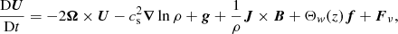 Mathematical equation: $$ \begin{aligned} {\mathrm{D} {\boldsymbol{U}}\over \mathrm{D} t}=-2{\boldsymbol{\Omega }}\times {\boldsymbol{U}}-c_{\rm s}^2{\boldsymbol{\nabla }}\ln \rho +{\boldsymbol{g}}+{1\over \rho }{\boldsymbol{J}}\times {\boldsymbol{B}}+\Theta _w(z){\boldsymbol{f}}+{\boldsymbol{F}}_\nu , \end{aligned} $$