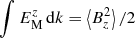 Mathematical equation: $ \int {E_{\rm{M}}^z\,} {\rm{d}}k = \left\langle {B_z^2} \right\rangle /2 $