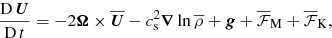Mathematical equation: $$ \begin{aligned} {{\overline{\mathrm{D}}} \,\overline{\boldsymbol{U}}\over \mathrm{D} \, t}=-2{\boldsymbol{\Omega }}\times \overline{\boldsymbol{U}}-c_{\rm s}^2{\boldsymbol{\nabla }}\ln \overline{\rho }+{\boldsymbol{g}}+\overline{\mathcal{F}}_{\rm M}+\overline{\mathcal{F}}_{\rm K}, \end{aligned} $$