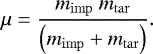 Mathematical equation: \begin{align*} \mu = \frac{m_{\mathrm{imp}}~m_{\mathrm{\mathrm{tar}}}}{\left( m_{\mathrm{imp}} + m_{\mathrm{tar}} \right)}. \end{align*}