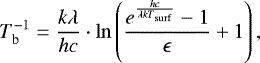 Mathematical equation: \begin{align*}T_{\mathrm{b}}^{{-1}}=\frac{k\lambda}{hc}\cdot \mathrm{ln}\left(\frac{e^{\frac{hc}{\lambda {kT}_{\mathrm{surf}}} }-1}{\epsilon}+1 \right), \end{align*}
