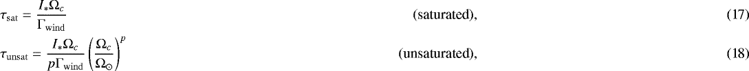 Mathematical equation: \begin{align}&\tau_{\mathrm{sat}} = \frac{I_* \Omega_c}{\Gamma_{\mathrm{wind}}} & (\mbox{saturated}), \\ &\tau_{\mathrm{unsat}} = \frac{I_* \Omega_c}{p \Gamma_{\mathrm{wind}}} \left(\frac{\Omega_c}{\Omega_{\odot}}\right)^p & (\mbox{unsaturated}), \end{align}