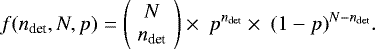 Mathematical equation: \begin{equation*} f (n_{\textrm{det}}, N, p) = \left(\! \begin{array}{c} N \\ n_{\textrm{det}} \end{array} \!\right) \times \ p^{n_{\textrm{det}}} \times \ (1 - p)^{N-n_{\textrm{det}}}. \end{equation*}