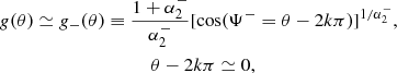Mathematical equation: $$ \begin{aligned} g(\theta )&\simeq g_{-}(\theta ) \equiv \frac{1+\alpha _2^{-}}{\alpha _2^{-}} [\cos (\Psi ^{-}=\theta -2k \pi )]^{1/\alpha _2^{-}}, \nonumber \\&\quad \quad \quad \quad \quad \quad \quad \quad \theta -2k \pi \simeq 0,\end{aligned} $$