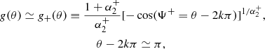 Mathematical equation: $$ \begin{aligned} g(\theta )&\simeq g_{+}(\theta ) \equiv \frac{1+\alpha _2^{+}}{\alpha _2^{+}} [-\cos (\Psi ^{+}=\theta -2k \pi )]^{1/\alpha _2^{+}}, \nonumber \\&\quad \quad \quad \quad \quad \quad \quad \quad \theta -2k\pi \simeq \pi , \end{aligned} $$