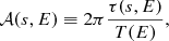 Mathematical equation: $$ \begin{aligned} \mathcal{A} (s,E)&\equiv 2\pi \frac{\tau (s,E)}{T(E)}, \end{aligned} $$