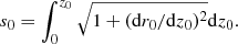 Mathematical equation: $$ \begin{aligned} {s_0}=\int _{0}^{{z_0}}{\sqrt{1+(\mathrm{d}{r_0}/\mathrm{d}{z_0})^2}}{\mathrm{d}{z_0}}. \end{aligned} $$