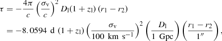 Mathematical equation: $$ \begin{aligned} \tau&= - \dfrac{4 \pi }{c} \left( \dfrac{\sigma _\mathrm{v} }{c}\right)^2 D_\mathrm{l} (1+z_\mathrm{l} ) \left( r_1 - r_2 \right) \nonumber \\&= - 8.0594 \, \text{ d} \, \left( 1+z_\mathrm{l} \right) \left( \dfrac{\sigma _\mathrm{v} }{100 \, \text{ km}\,\text{ s}^{-1}}\right)^2 \left( \dfrac{D_\mathrm{l} }{1\,\text{ Gpc}}\right) \left( \dfrac{r_1 - r_2}{1^{\prime \prime }}\right), \end{aligned} $$