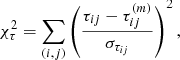 Mathematical equation: $$ \begin{aligned} \chi ^2_\tau = \sum \limits _{(i,j)} \left( \dfrac{\tau _{ij} - \tau _{ij}^{(m)}}{\sigma _{\tau _{ij}}} \right)^2, \end{aligned} $$