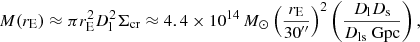 Mathematical equation: $$ \begin{aligned} M(r_\mathrm{E} ) \approx \pi r_\mathrm{E} ^2 D_\mathrm{l} ^2 \Sigma _\mathrm{cr} \approx 4.4 \times 10^{14}\,M_\odot \left( \dfrac{r_\mathrm{E} }{30^{\prime \prime }} \right)^2 \left( \dfrac{D_\mathrm{l} D_\mathrm{s} }{D_\mathrm{ls} \text{ Gpc}} \right), \end{aligned} $$