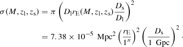 Mathematical equation: $$ \begin{aligned} \sigma (M, z_\mathrm{l} , z_\mathrm{s} )&= \pi \left(D_\mathrm{l} r_\mathrm{E} (M,z_\mathrm{l} ,z_\mathrm{s} ) \dfrac{D_\mathrm{s} }{D_\mathrm{l} } \right)^2 \nonumber \\&= 7.38 \times 10^{-5} \, \text{ Mpc}^2 \left( \dfrac{r_\mathrm{E} }{1^{\prime \prime }} \right)^2 \left( \dfrac{D_\mathrm{s} }{1\,\text{ Gpc}} \right)^2\cdot \end{aligned} $$