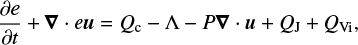 Mathematical equation: $ \begin{equation} \frac{\partial e}{\partial t} + \boldsymbol{\nabla} \cdot e\boldsymbol{u} = Q_{\text{c}} - \Lambda - P \boldsymbol{\nabla} \cdot \boldsymbol{u} + Q_{ \text{J}} + Q_{ \text{Vi}}, \end{equation} $