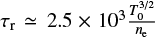 Mathematical equation: $ \tau_{\rm r} \simeq 2.5 \times 10^3 \frac{T_0^{3/2}}{n_{\rm e}} $