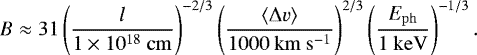 Mathematical equation: \begin{align*}B \approx 31 \left(\frac{l}{1\times 10^{18}~\mathrm{cm}}\right)^{-2/3} \left(\frac{\langle\Delta v\rangle}{1000~\mathrm{km\ s^{-1}}}\right)^{2/3} \left(\frac{E_{\mathrm{ph}}}{1~\mathrm{keV}}\right)^{-1/3}. \end{align*}