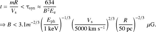 Mathematical equation: \begin{align*} & t=\frac{mR}{V_{\mathrm{s}} }< \tau_{\mathrm{syn}} \approx \frac{634}{B^2E_{\mathrm{e}}}\\\nonumber &\!\!\Rightarrow B\;{<}\;3.1 m^{-2/3}\left(\frac{E_{\mathrm{ph}}}{1~\mathrm{keV}}\right)^{-1/3} \left(\frac{V_{\mathrm{s}}}{5000~\mathrm{km\ s^{-1}}}\right)^{2/3} \left(\frac{R}{50~\mathrm{pc}}\right)^{-2/3}~\mathrm{\mu G}. \end{align*}