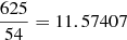 Mathematical equation: $ \frac{625}{54} = 11.57407 $