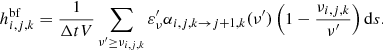 Mathematical equation: $$ \begin{aligned} h^{\mathrm{bf} }_{i,j,k} = \frac{1}{\Delta t V} \sum _{\nu ^\prime \ge \nu _{i,j,k}} \varepsilon ^\prime _{\nu } \alpha _{i,j,k \rightarrow j+1,k}(\nu ^\prime ) \left(1 - \frac{\nu _{i,j,k}}{\nu ^\prime } \right) \mathrm{d} {s}. \end{aligned} $$
