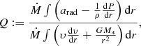 Mathematical equation: $$ \begin{aligned} Q := \frac{\dot{M} \int \left( a_{\rm rad} - \frac{1}{\rho } \frac{\mathrm{d} P}{\mathrm{d} r} \right) \mathrm{d} r}{\dot{M} \int \left( \upsilon\frac{\mathrm{d} \upsilon }{\mathrm{d} r} + \frac{G M_{*}}{r^2} \right) \mathrm{d} r }, \end{aligned} $$