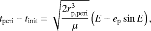 Mathematical equation: \begin{align*} t_{\mathrm{peri}} - t_{\mathrm{init}} \;{=}\;\sqrt{\frac{ 2 r_{\mathrm{p,peri}} ^3 }{ \mu } } \left(E - e_{\mathrm{p}} \sin{E} \right), \end{align*}