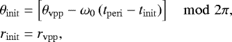 Mathematical equation: \begin{align*} \begin{split} \theta_{\mathrm{init}} &= \left[ \theta_{\mathrm{vpp}} - \omega_{\mathrm{0}} \, (t_{\mathrm{peri}} - t_{\mathrm{init}} ) \right]\mod 2 \pi,\\ r_{\mathrm{init}} &= r_{\mathrm{vpp}}, \end{split} \end{align*}