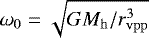 Mathematical equation: $\omega_{\mathrm{0}} \;{=}\;\sqrt{G M_{\mathrm{h}} / r_{\mathrm{vpp}} ^3}$