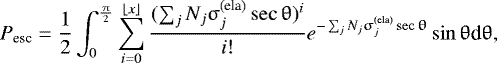 Mathematical equation: \begin{equation*}P_{\textrm{esc}}=\frac{1}{2}\int_0^{\frac{{\uppi}}{2}}\sum_{i=0}^{\lfloor x\rfloor}\frac{(\sum_jN_j{\upsigma}_j^{\textrm{(ela)}}\sec{\uptheta})^i}{i!}e^{-\sum_jN_j{\upsigma}_j^{\textrm{(ela)}}\sec{\uptheta}}\sin{\uptheta} \textrm{d}{\uptheta}, \end{equation*}