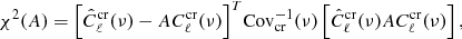 Mathematical equation: $$ \begin{aligned} \chi ^2(A) = {\left[\hat{C}_\ell ^\mathrm{cr}(\nu ) - AC_\ell ^\mathrm{cr}(\nu )\right]}^T {\mathrm{Cov} }_{\rm cr}^{-1}(\nu )\left[\hat{C}_\ell ^\mathrm{cr}(\nu )AC_\ell ^\mathrm{cr}(\nu )\right] , \end{aligned} $$