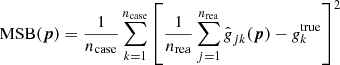 Mathematical equation: $$ \begin{aligned} {\mathrm{MSB} }({\boldsymbol{p}}) = \frac{1}{{n_{\mathrm{case} }}} \sum _{k=1}^{{n_{\mathrm{case} }}} \left[ \frac{1}{{n_{\mathrm{rea} }}} \sum _{j=1}^{{n_{\mathrm{rea} }}} \hat{\textit{g}}_{jk}({\boldsymbol{p}}) - \textit{g}^{\mathrm{true} }_k \right]^2 \end{aligned} $$