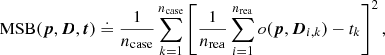 Mathematical equation: $$ \begin{aligned} {\mathrm{MSB} }({\boldsymbol{p}}, {\boldsymbol{D}}, {\boldsymbol{t}}) \doteq \frac{1}{{n_{\mathrm{case} }}} \sum _{k=1}^{{n_{\mathrm{case} }}} \left[\frac{1}{{n_{\mathrm{rea} }}} \sum _{i=1}^{{n_{\mathrm{rea} }}} o({\boldsymbol{p}}, {\boldsymbol{D}}_{i, k}) - t_{k} \right]^2, \end{aligned} $$
