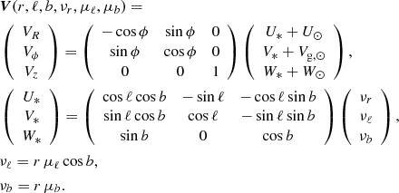 Mathematical equation: $$ \begin{aligned}&{\boldsymbol{V}}(r,\ell , b, \nu _r,\mu _\ell , \mu _b )= \\&\left(\begin{array}{c} V_R \\ V_\phi \\ V_z \end{array}\right)= \left(\begin{array}{ccc} -\cos \phi&\sin \phi&0 \\ \sin \phi&\cos \phi&0 \\ 0&0&1 \end{array}\right) \left(\begin{array}{c} U_*+U_\odot \\ V_*+V_{\mathrm{g},\odot } \\ W_*+W_\odot \end{array}\right) ,\nonumber \\&\left(\begin{array}{c} U_* \\ V_* \\ W_* \end{array}\right)= \left(\begin{array}{ccc} \cos \ell \cos b&-\sin \ell&-\cos \ell \sin b \\ \sin \ell \cos b&\cos \ell&-\sin \ell \sin b \\ \sin b&0&\cos b \end{array}\right) \left(\begin{array}{c} \nu _r \\ \nu _\ell \\ \nu _b \end{array}\right) ,\nonumber \\&\nu _\ell =r\,\mu _\ell \cos b,\nonumber \\&\nu _b=r\,\mu _b.\nonumber \end{aligned} $$