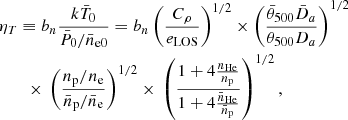 Mathematical equation: $$ \begin{aligned}&\eta _T \equiv b_n\frac{k\bar{T}_0}{\bar{P}_0/\bar{n}_{\rm e0}}=b_n\left( \frac{C_{\rho }}{e_{\rm LOS}} \right)^{1/2} \times \left(\frac{\bar{\theta }_{500}\bar{D}_{a}}{\theta _{500} D_a} \right)^{1/2} \nonumber \\&\qquad \times \, \left(\frac{{n_{\rm p}/n_{\rm e}}}{{\bar{n}_{\rm p}/\bar{n}_{\rm e}}}\right)^{1/2} \times \, \left(\frac{1+ 4 \frac{n_{\rm He}}{n_{\rm p}}}{1+ 4 \frac{\bar{n}_{\rm He}}{\bar{n}_{\rm p}}}\right)^{1/2}, \end{aligned} $$