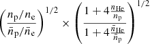 Mathematical equation: $ \left(\frac{{n_{\mathrm{p}}/n_{\mathrm{e}}}}{{\bar{n}_{\mathrm{p}}/\bar{n}_{\mathrm{e}}}}\right)^{1/2} \times \left(\frac{1+ 4 \frac{n_{\mathrm{He}}}{n_{\mathrm{p}}}}{1+ 4 \frac{\bar{n}_{\mathrm{He}}}{\bar{n}_{\mathrm{p}}}}\right)^{1/2} $