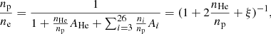 Mathematical equation: $$ \begin{aligned} \frac{n_{\rm p}}{n_{\rm e}}=\frac{1}{1+\frac{n_{\rm He}}{n_{\rm p}}A_{\rm He}+\sum _{i=3}^{26} \frac{n_{i}}{n_{\rm p}}A_i}=(1+2\frac{n_{\rm He}}{n_{\rm p}}+\xi )^{-1}, \end{aligned} $$