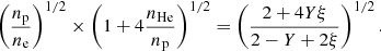 Mathematical equation: $$ \begin{aligned} \left(\frac{n_{\rm p}}{n_{\rm e}}\right)^{1/2} \times \left(1+ 4 \frac{n_{\rm He}}{n_{\rm p}}\right)^{1/2}=\left(\frac{2+4Y\xi }{2-Y+2\xi }\right)^{1/2}.\end{aligned} $$